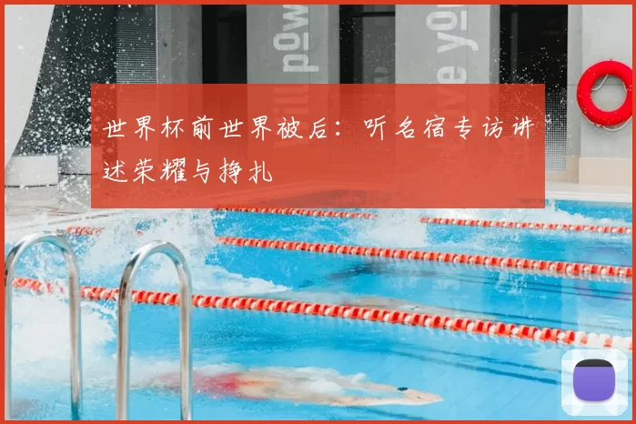 世界杯前世界被后：听名宿专访讲述荣耀与挣扎