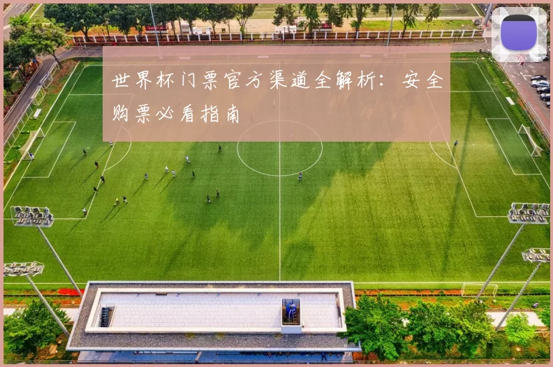 世界杯门票官方渠道全解析：安全购票必看指南