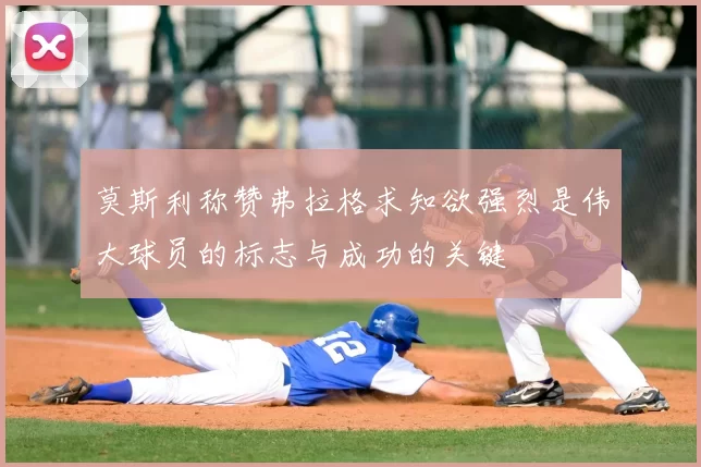 莫斯利称赞弗拉格求知欲强烈是伟大球员的标志与成功的关键
