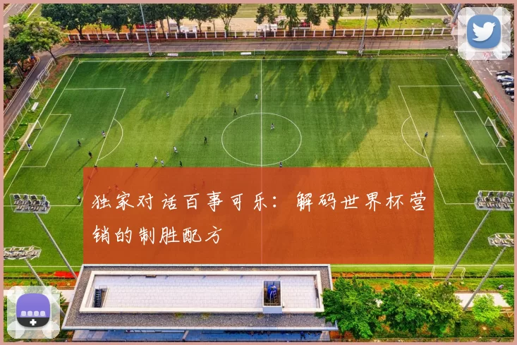 独家对话百事可乐:解码世界杯营销的制胜配方