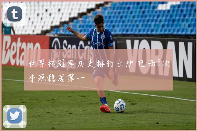 世界杯冠军历史排行出炉 巴西5次夺冠稳居第一