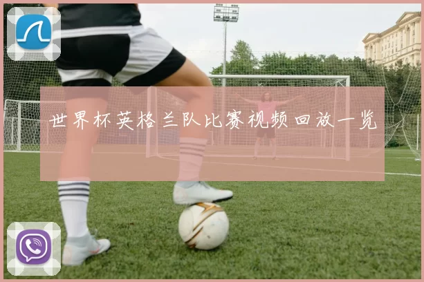 世界杯英格兰队比赛视频回放一览