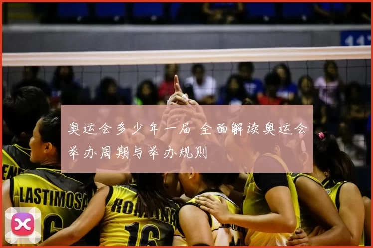 奥运会多少年一届 全面解读奥运会举办周期与举办规则