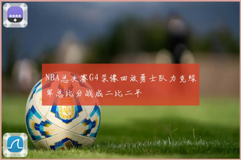 NBA总决赛G4录像回放勇士队力克绿军总比分战成二比二平