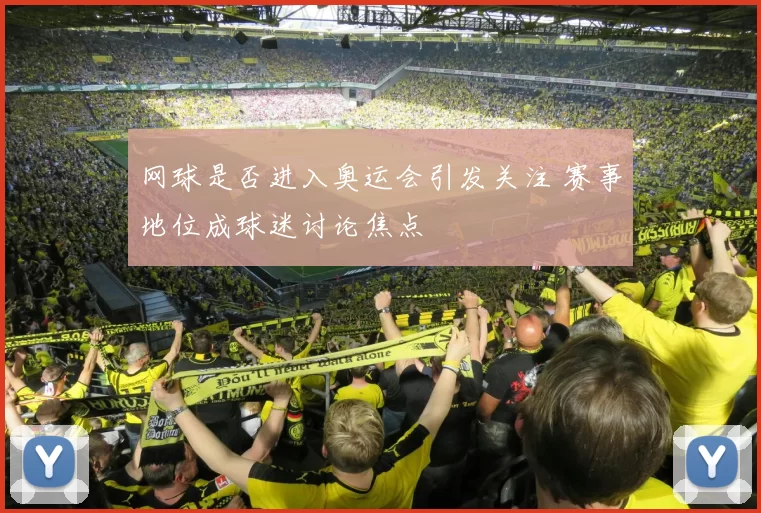 网球是否进入奥运会引发关注 赛事地位成球迷讨论焦点