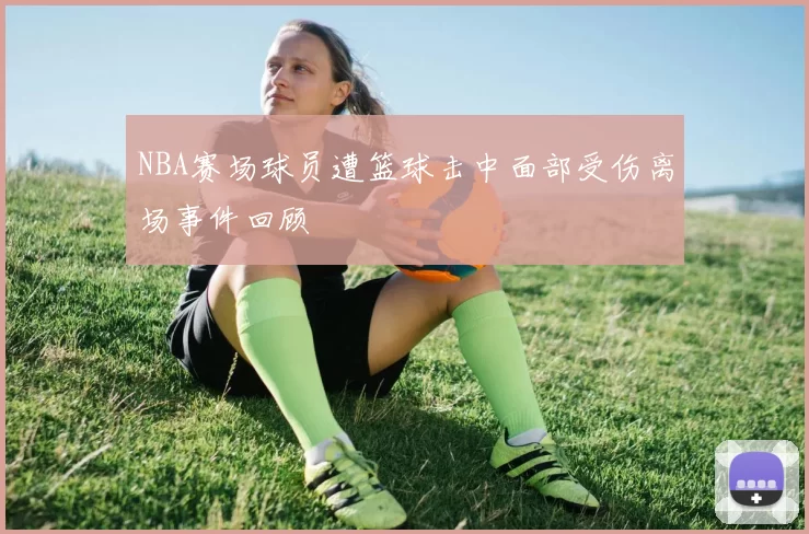 NBA赛场球员遭篮球击中面部受伤离场事件回顾