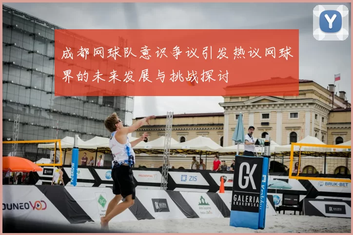 成都网球队意识争议引发热议网球界的未来发展与挑战探讨