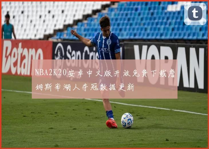 NBA2K20安卓中文版开放免费下载詹姆斯率湖人夺冠数据更新