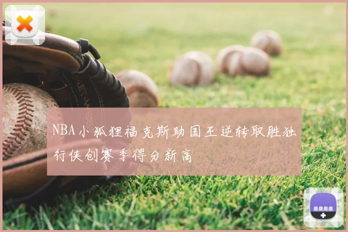 NBA小狐狸福克斯助国王逆转取胜独行侠创赛季得分新高
