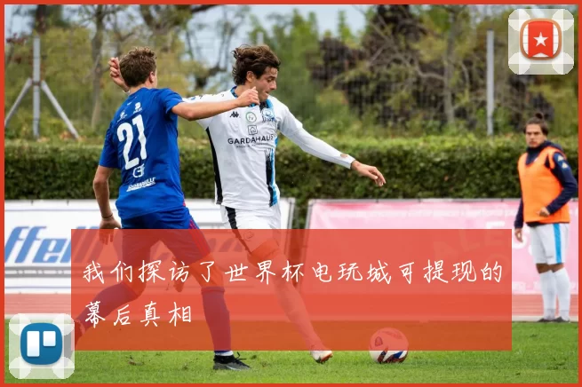 我们探访了世界杯电玩城可提现的幕后真相