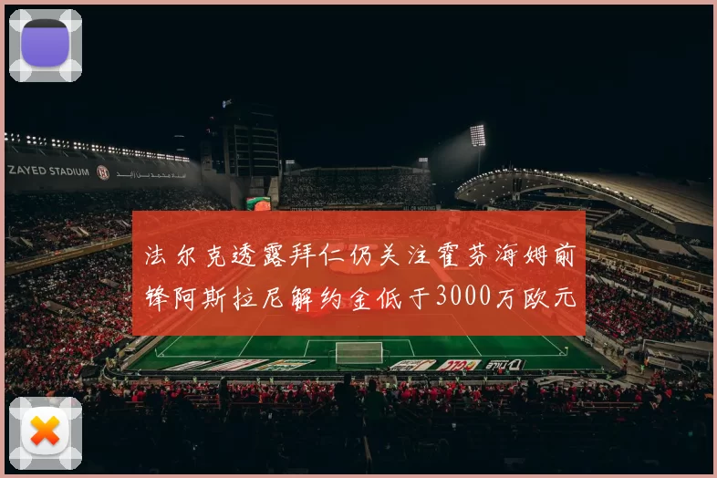 法尔克透露拜仁仍关注霍芬海姆前锋阿斯拉尼解约金低于3000万欧元