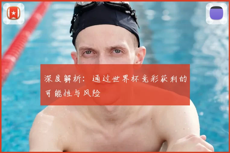 深度解析:通过世界杯竞彩获利的可能性与风险