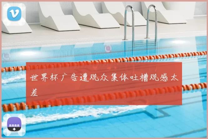 世界杯广告遭观众集体吐槽观感太差