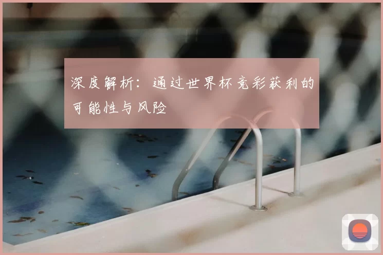 深度解析:通过世界杯竞彩获利的可能性与风险