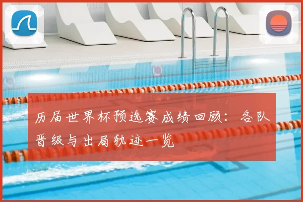 历届世界杯预选赛成绩回顾:各队晋级与出局轨迹一览