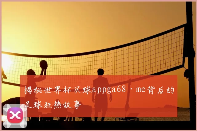 揭秘世界杯买球appga68·me背后的足球狂热故事